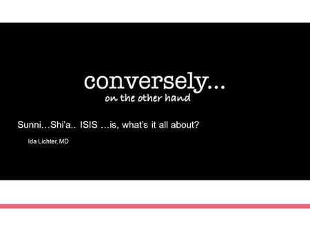 Sunni…Shi’a.. ISIS …is, what’s it all about? Ida Lichter, MD.