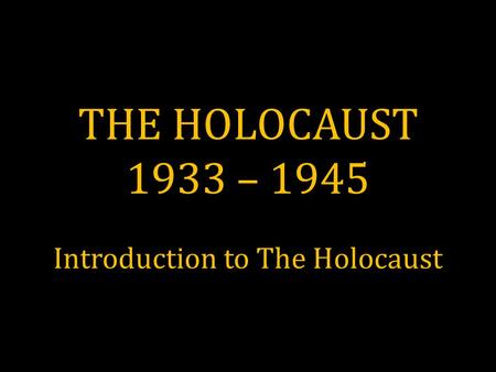 THE HOLOCAUST 1933 – 1945 Introduction to The Holocaust.
