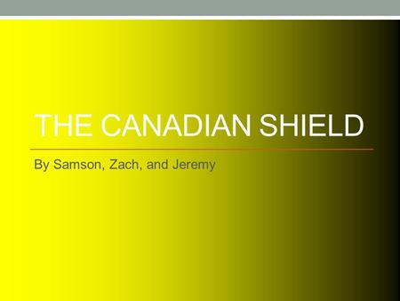 THE CANADIAN SHIELD By Samson, Zach, and Jeremy. Where is the Canadian Shield?