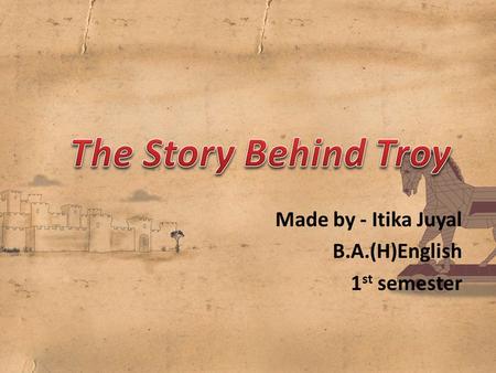 The Story Behind Troy Made by - Itika Juyal B.A.(H)English