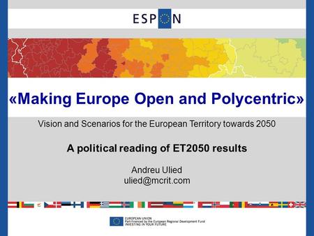 «Making Europe Open and Polycentric» Vision and Scenarios for the European Territory towards 2050 A political reading of ET2050 results Andreu Ulied