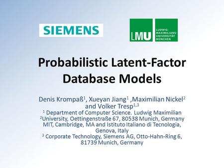 Probabilistic Latent-Factor Database Models Denis Krompaß 1, Xueyan Jiang 1,Maximilian Nickel 2 and Volker Tresp 1,3 1 Department of Computer Science.