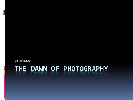 1839-1900. Dawn of photography  Photography’s announcement in 1839 greeted by great enthusiasm.  It was a reflection of the beginning of the machine.