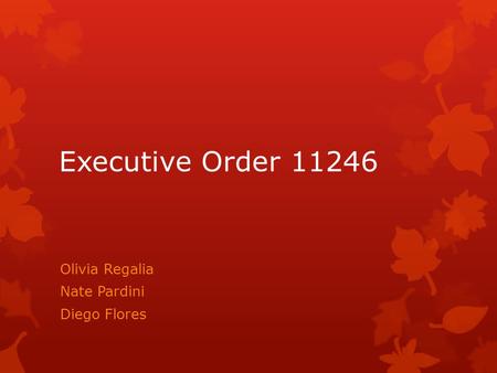 Executive Order 11246 Olivia Regalia Nate Pardini Diego Flores.