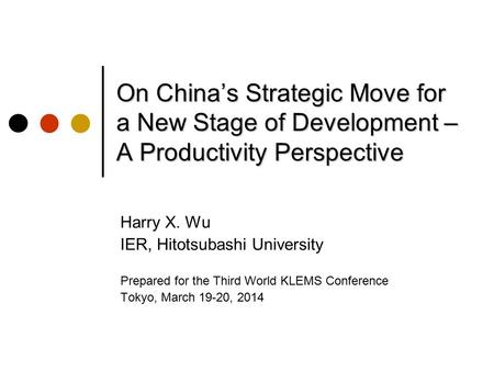 On China’s Strategic Move for a New Stage of Development – A Productivity Perspective Harry X. Wu IER, Hitotsubashi University Prepared for the Third World.