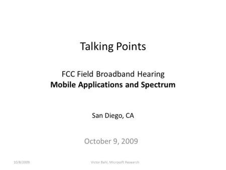 Talking Points FCC Field Broadband Hearing Mobile Applications and Spectrum San Diego, CA October 9, 2009 10/8/2009Victor Bahl, Microsoft Research.