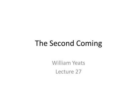 The Second Coming William Yeats Lecture 27. About the Poem The Second Coming was written in 1919 in the aftermath of the first World War. This version.