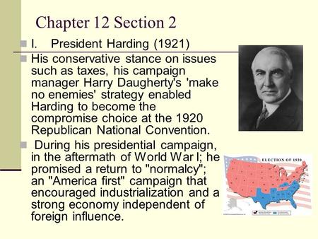 Chapter 12 Section 2 I.President Harding (1921) His conservative stance on issues such as taxes, his campaign manager Harry Daugherty's 'make no enemies'