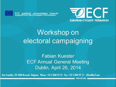 Workshop on electoral campaigning Fabian Kuester ECF Annual General Meeting Dublin, April 26, 2014 ECF gratefully acknowledges financial support from the.