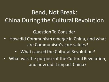 Bend, Not Break: China During the Cultural Revolution Question To Consider: How did Communism emerge in China, and what are Communism’s core values? What.