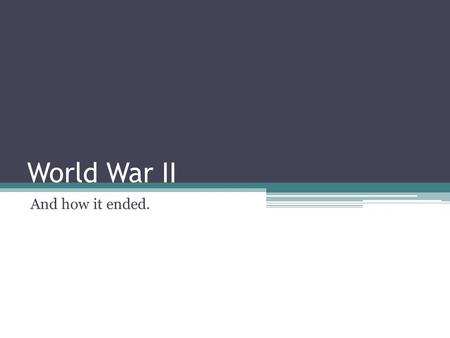 World War II And how it ended.. The war in Europe ends 1944 – Allied forces begin to take the upper hand on the European Front. 1945 - Allies (mostly.