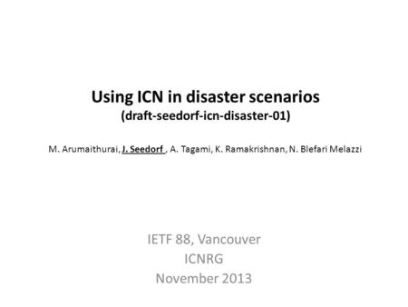 Using ICN in disaster scenarios (draft-seedorf-icn-disaster-01) M. Arumaithurai, J. Seedorf, A. Tagami, K. Ramakrishnan, N. Blefari Melazzi IETF 88, Vancouver.