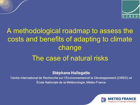 A methodological roadmap to assess the costs and benefits of adapting to climate change The case of natural risks Stéphane Hallegatte Centre International.