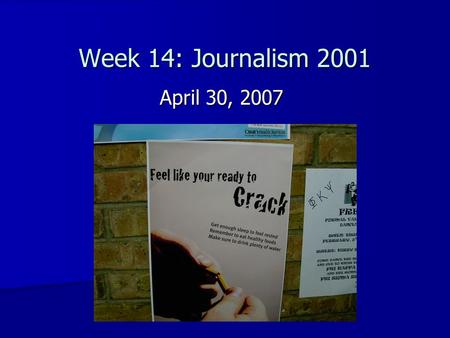 Week 14: Journalism 2001 April 30, 2007. Class Evaluations Standard evaluation, open-ended questions Standard evaluation, open-ended questions Need volunteer.