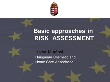 Basic approaches in RISK ASSESSMENT István Murányi Hungarian Cosmetic and Home Care Association.