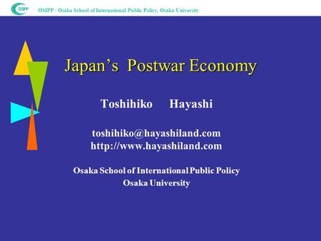 OSIPP / Osaka School of International Public Policy, Osaka University Japan’s Postwar Economy Toshihiko Hayashi