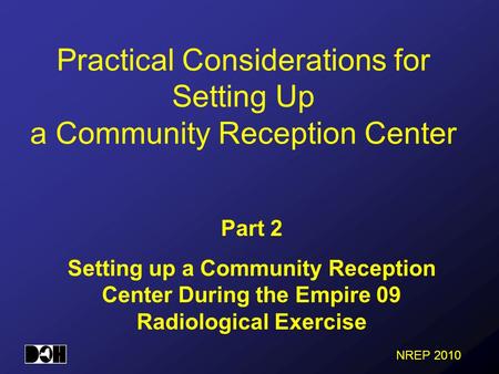 NREP 2010 Practical Considerations for Setting Up a Community Reception Center Part 2 Setting up a Community Reception Center During the Empire 09 Radiological.