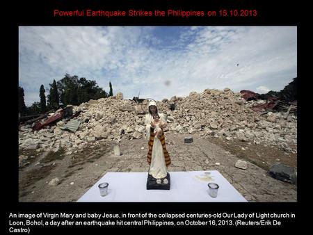 Powerful Earthquake Strikes the Philippines on 15.10.2013 An image of Virgin Mary and baby Jesus, in front of the collapsed centuries-old Our Lady of.