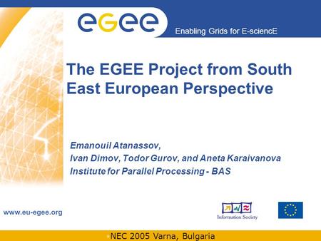 INFSO-RI-508833 Enabling Grids for E-sciencE www.eu-egee.org NEC 2005 Varna, Bulgaria The EGEE Project from South East European Perspective Emanouil Atanassov,