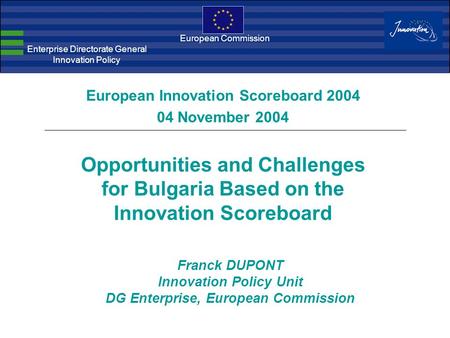 European Commission Enterprise Directorate General Innovation Policy Franck DUPONT Innovation Policy Unit DG Enterprise, European Commission European Innovation.
