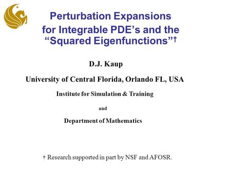 Perturbation Expansions for Integrable PDE’s and the “Squared Eigenfunctions” † University of Central Florida, Orlando FL, USA Institute for Simulation.