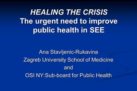 HEALING THE CRISIS The urgent need to improve public health in SEE Ana Stavljenic-Rukavina Zagreb University School of Medicine and OSI NY:Sub-board for.