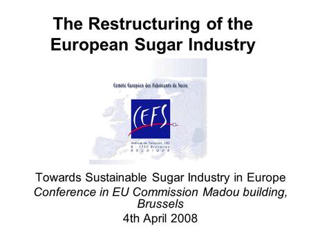 The Restructuring of the European Sugar Industry Towards Sustainable Sugar Industry in Europe Conference in EU Commission Madou building, Brussels 4th.