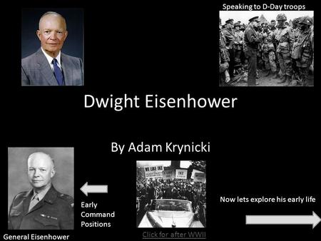 Dwight Eisenhower By Adam Krynicki Now lets explore his early life General Eisenhower Speaking to D-Day troops Early Command Positions Click for after.