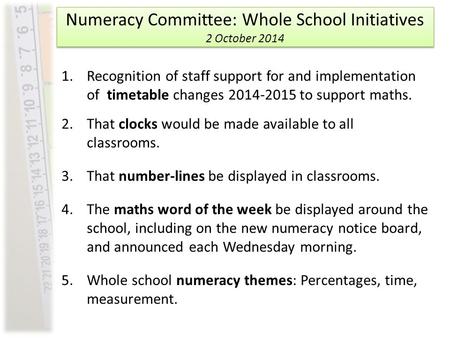 Numeracy Committee: Whole School Initiatives 2 October 2014 1.Recognition of staff support for and implementation of timetable changes 2014-2015 to support.