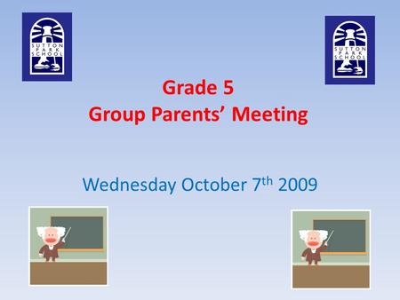 Grade 5 Group Parents’ Meeting Wednesday October 7 th 2009.