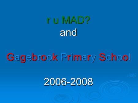 r u MAD? and Gagebrook Primary School 2006-2008 2006………One man, one class, one class, one heck of a steep learning curve!!!! one heck of a steep learning.