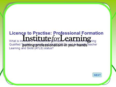 Licence to Practise: Professional Formation What is involved in Professional Formation, the process of obtaining Qualified Teacher Learning and Skills.