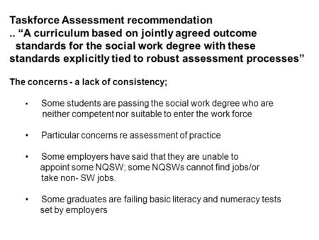 Taskforce Assessment recommendation.. “A curriculum based on jointly agreed outcome standards for the social work degree with these standards explicitly.