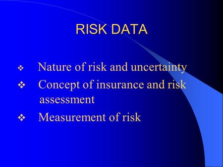 RISK DATA  Nature of risk and uncertainty  Concept of insurance and risk assessment  Measurement of risk.