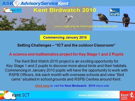 Www.kented.org.uk Setting Challenges – “ICT and the outdoor Classroom” A science and mathematics project for Key Stage 1 and 2 Pupils The Kent Bird Watch.