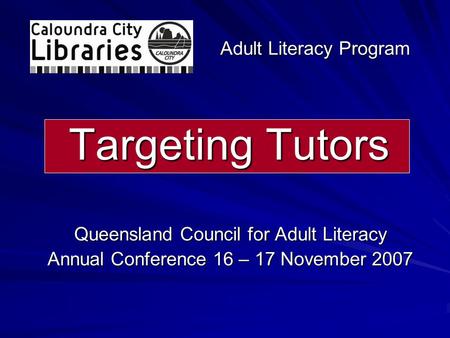 Targeting Tutors Queensland Council for Adult Literacy Annual Conference 16 – 17 November 2007 Adult Literacy Program.