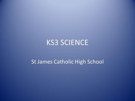 KS3 SCIENCE St James Catholic High School. Year 7 The relevance of science to the work place is emphasised by reference to the many career and job opportunities.