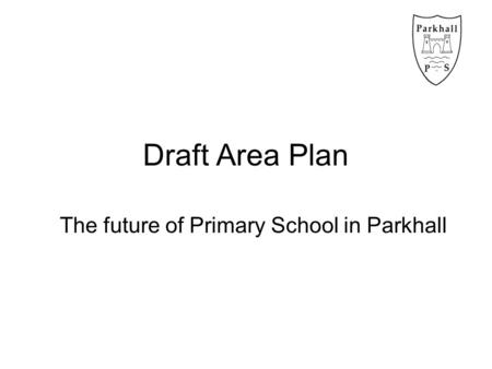 Draft Area Plan The future of Primary School in Parkhall.