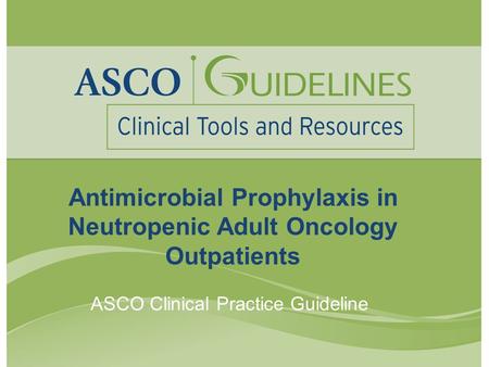 Antimicrobial Prophylaxis in Neutropenic Adult Oncology Outpatients ASCO Clinical Practice Guideline.