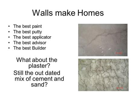 Walls make Homes The best paint The best putty The best applicator The best advisor The best Builder What about the plaster? Still the out dated mix of.