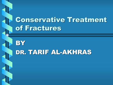 Conservative Treatment of Fractures BY DR. TARIF AL-AKHRAS.