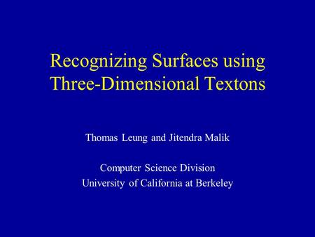 Recognizing Surfaces using Three-Dimensional Textons Thomas Leung and Jitendra Malik Computer Science Division University of California at Berkeley.