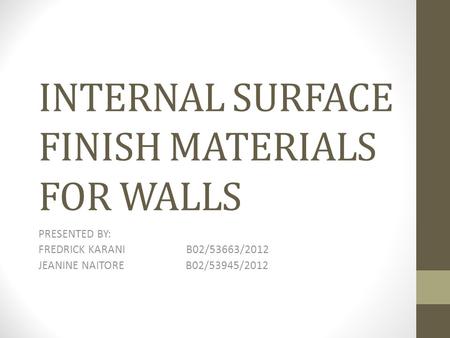 INTERNAL SURFACE FINISH MATERIALS FOR WALLS PRESENTED BY: FREDRICK KARANI B02/53663/2012 JEANINE NAITORE B02/53945/2012.