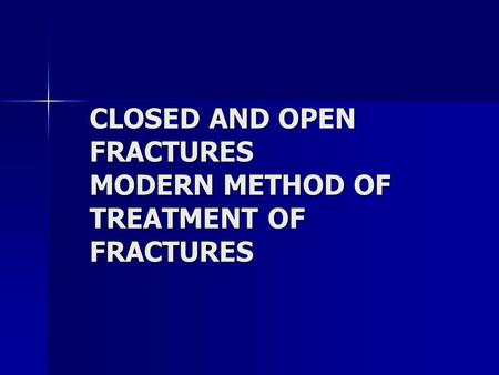 CLOSED AND OPEN FRACTURES MODERN METHOD OF TREATMENT OF FRACTURES.