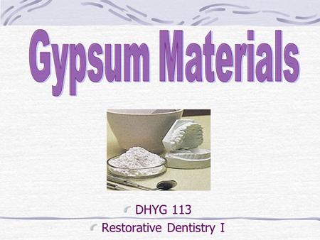 DHYG 113 Restorative Dentistry I. Objectives Define: Study model, cast, die Discuss differences between dental plaster, stone, & improved stone Explain.