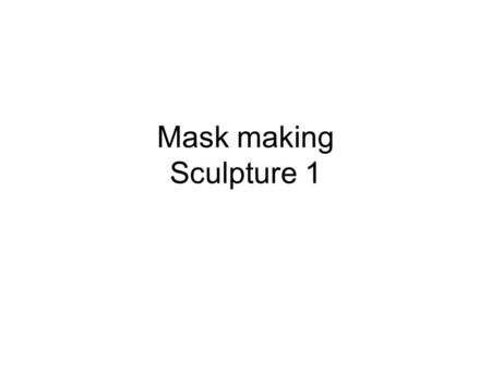 Mask making Sculpture 1. Mask theme YOU MUST PICK FROM ONE OF THE FOLLOWING THEMES Design must be original !!! Animal Traditional culture Self portrait.
