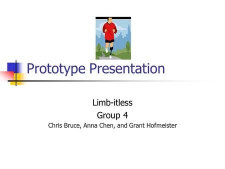 Prototype Presentation Limb-itless Group 4 Chris Bruce, Anna Chen, and Grant Hofmeister.