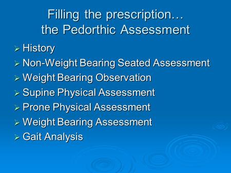 Filling the prescription… the Pedorthic Assessment  History  Non-Weight Bearing Seated Assessment  Weight Bearing Observation  Supine Physical Assessment.