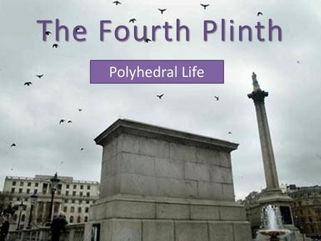 The Fourth Plinth Polyhedral Life. Theme: The Olympics Task: Design a sculpture linked to the Olympics using polyhedra. Background: The fourth plinth.