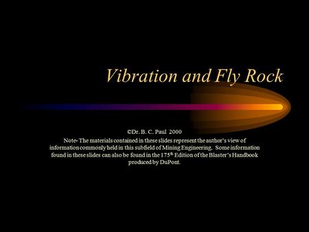 Vibration and Fly Rock ©Dr. B. C. Paul 2000 Note- The materials contained in these slides represent the author’s view of information commonly held in this.